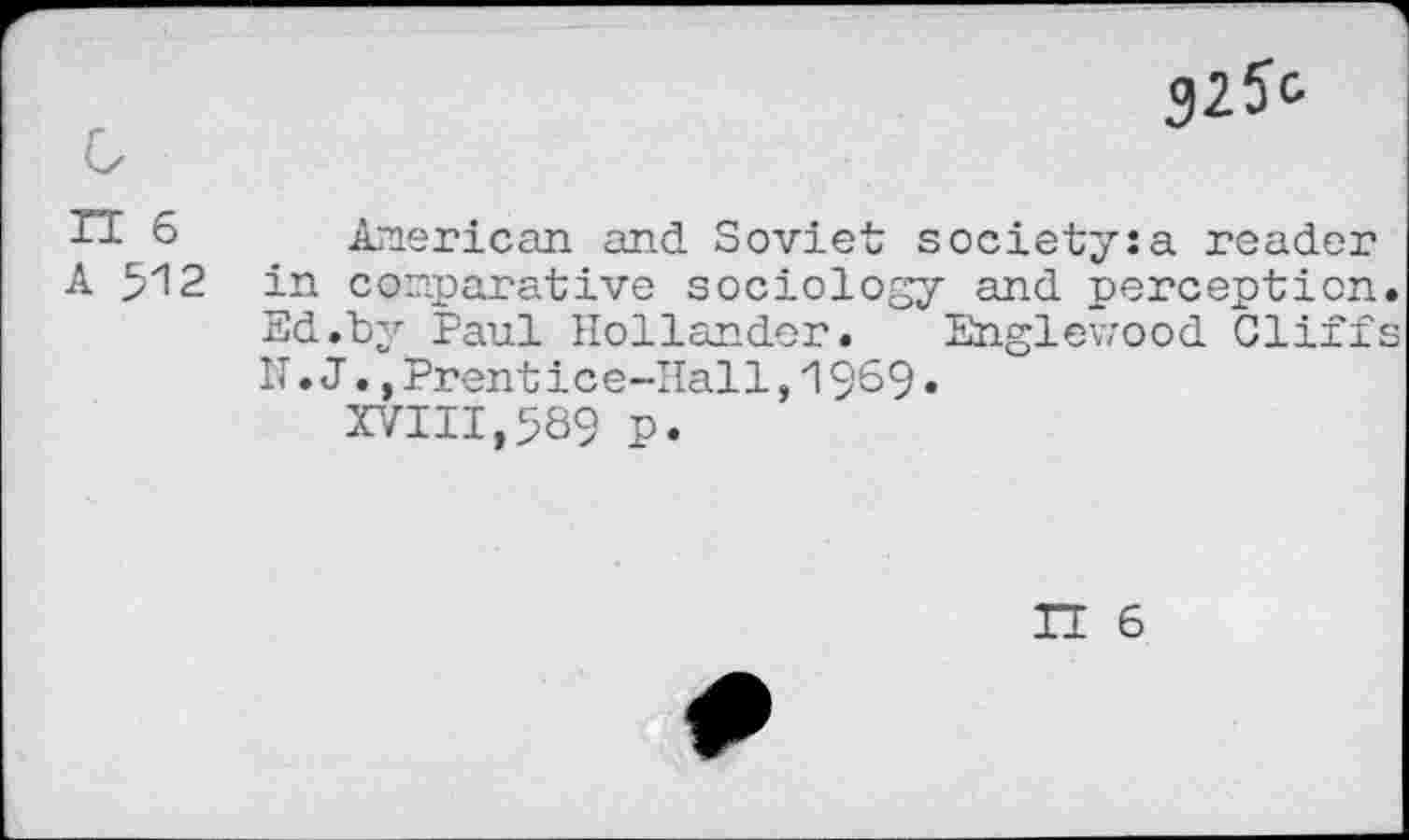 ﻿IT 6 A 512
American and Soviet society:a reader in comparative sociology and perception. 3d.by Paul Hollander. Englewood Cliffs IT. J., Prentice-Hall, 1969.
XVIII,589 p.
IT 6